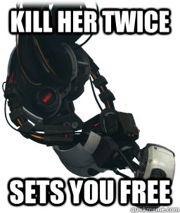 kill her twice sets you free  Good Gal GLaDOS