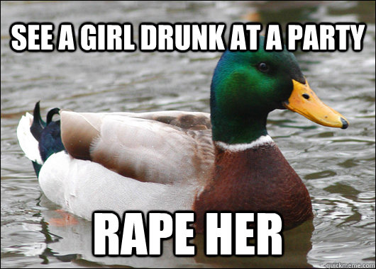 See a girl drunk at a party rape her  Actual Advice Mallard