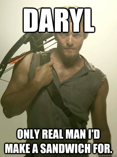 Daryl Only real man I'd make a sandwich for. - Daryl Only real man I'd make a sandwich for.  Daryl Walking Dead