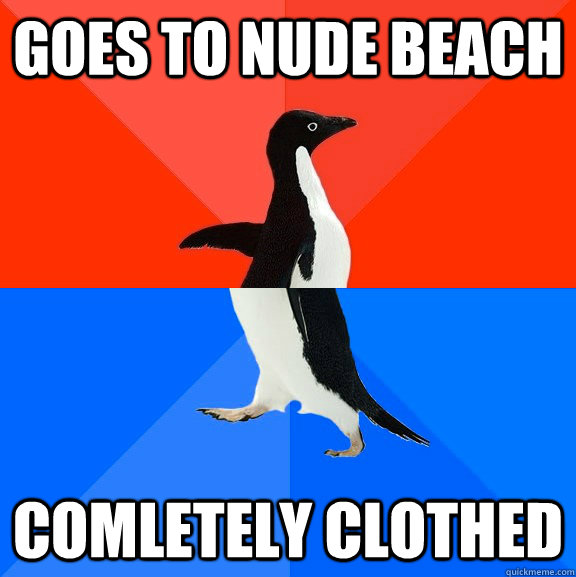 goes to nude beach comletely clothed  Socially Awesome Awkward Penguin