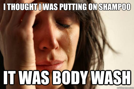 I thought i was putting on shampoo it was body wash  First World Problems