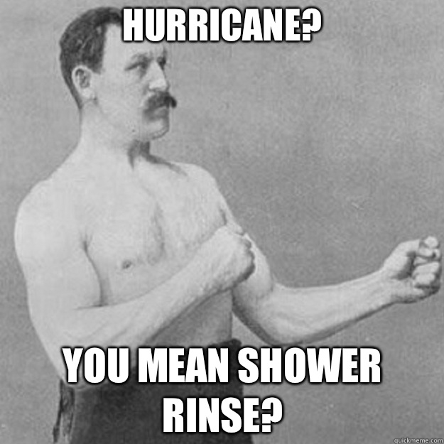 Hurricane? you mean shower rinse?  overly manly man