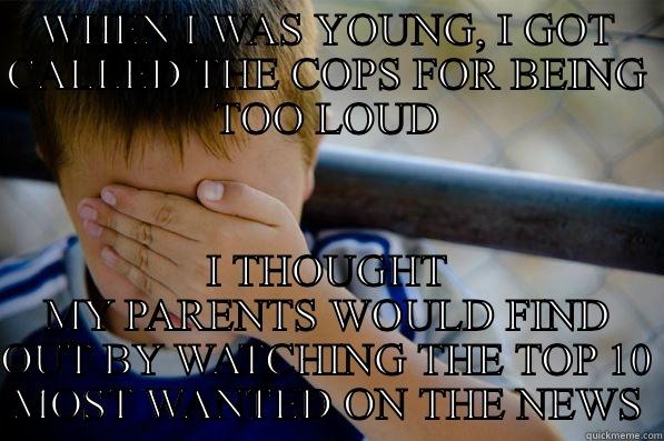 WHEN I WAS YOUNG, I GOT CALLED THE COPS FOR BEING TOO LOUD I THOUGHT MY PARENTS WOULD FIND OUT BY WATCHING THE TOP 10 MOST WANTED ON THE NEWS Confession kid