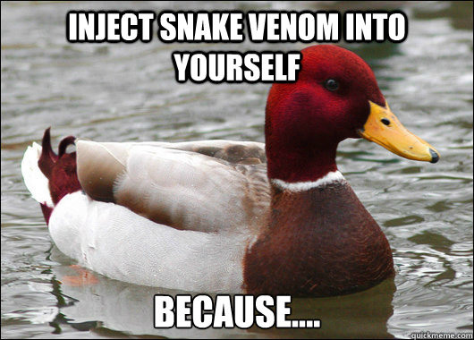 Inject snake venom into yourself Because.... - Inject snake venom into yourself Because....  Malicious Advice Mallard