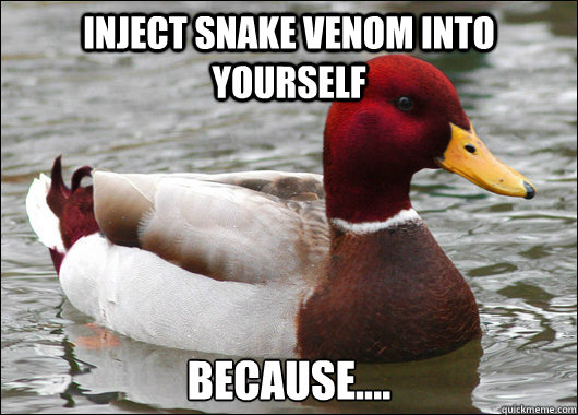 Inject snake venom into yourself Because....  Malicious Advice Mallard