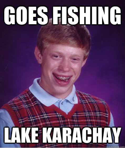 goes fishing lake karachay  Bad Luck Brian