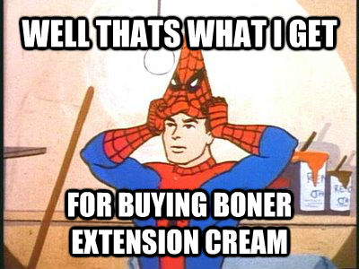 WELL THATS WHAT I GET FOR BUYING BONER EXTENSION CREAM  untitled meme