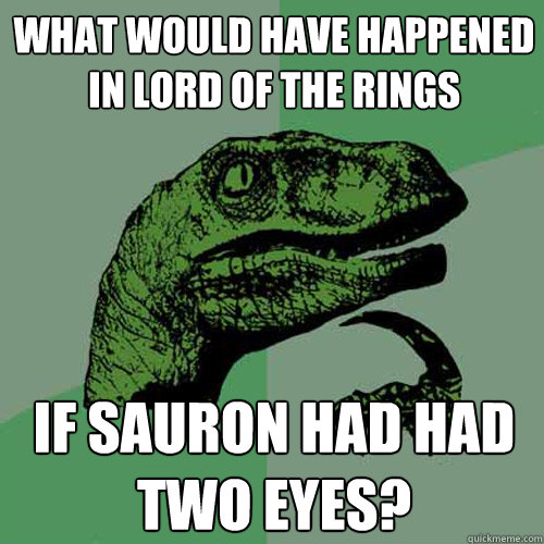 What would have happened in Lord of the RIngs if Sauron had had two eyes?  Philosoraptor