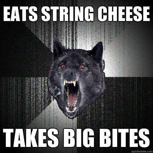 eats string cheese takes big bites  Insanity Wolf