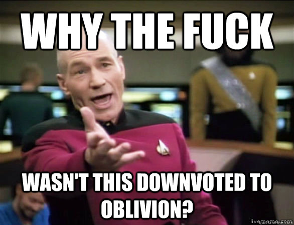 Why the fuck wasn't this downvoted to oblivion?  Annoyed Picard HD