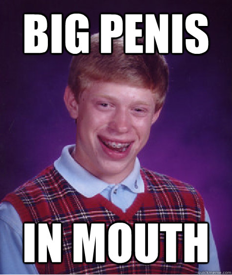 big penis in mouth  Bad Luck Brian