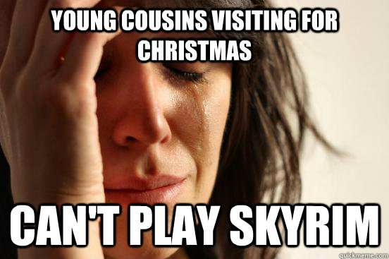 Young Cousins visiting for Christmas Can't play skyrim  First World Problems