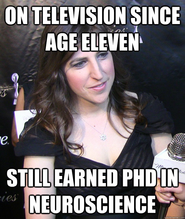 On Television since age eleven Still Earned PHD in neuroscience  Actually kinda qualified for her role in The Big Bang Theory