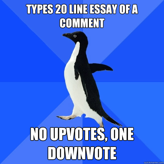 Types 20 line essay of a comment No upvotes, one downvote  Socially Awkward Penguin