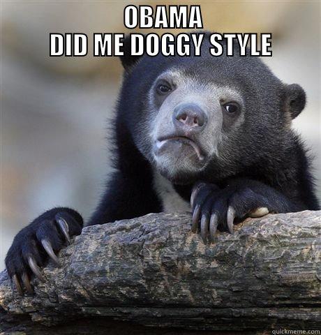 Oh Shit -                          OBAMA                         DID ME DOGGY STYLE  Confession Bear