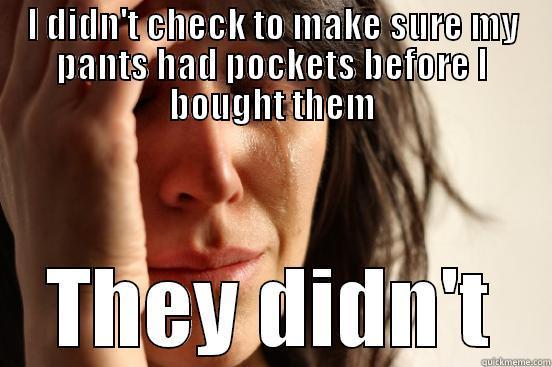 I DIDN'T CHECK TO MAKE SURE MY PANTS HAD POCKETS BEFORE I BOUGHT THEM THEY DIDN'T First World Problems
