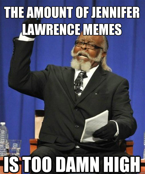 the amount of Jennifer Lawrence memes
 is too damn high  - the amount of Jennifer Lawrence memes
 is too damn high   2damnhigh2