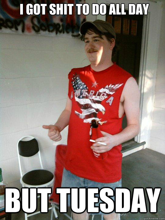 i got shit to do all day but tuesday   Redneck Randal