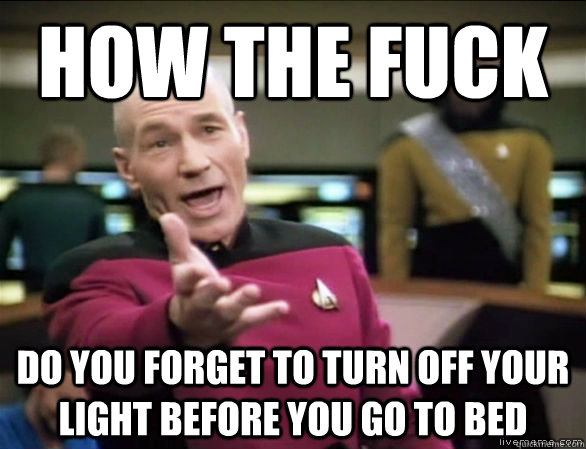 how the fuck do you forget to turn off your light before you go to bed  Annoyed Picard HD