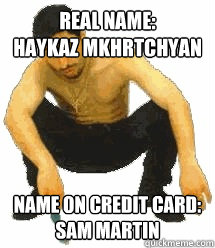 real name:
haykaz mkhrtchyan name on credit card:
sam martin  Rabiz Razmik