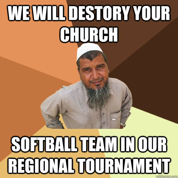 We will destory your church softball team in our regional tournament  Ordinary Muslim Man