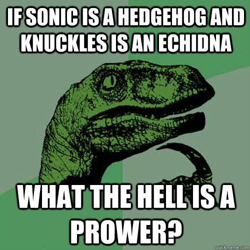 If sonic is a Hedgehog and Knuckles is an echidna What the hell is a prower?  Philosoraptor