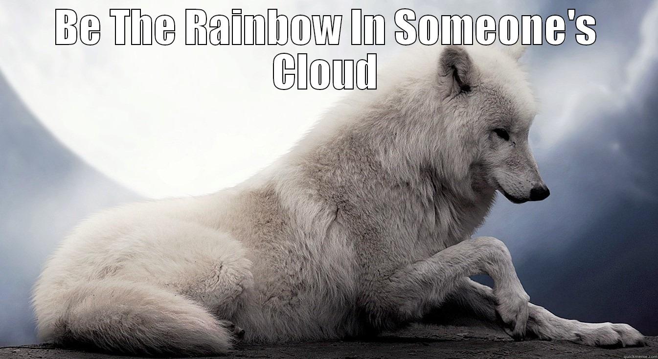 BE THE RAINBOW IN SOMEONE'S CLOUD  Misc