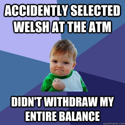 Accidently selected welsh at the ATM didn't withdraw my entire balance  Success Kid