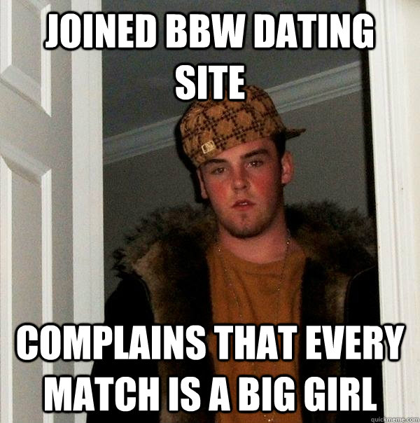 joined bbw dating site complains that every match is a big girl - joined bbw dating site complains that every match is a big girl  Scumbag Steve