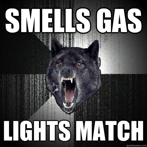 smells gas lights match  Insanity Wolf