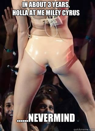In about 3 years, 
holla at me Miley Cyrus ......Nevermind  Miley Cyrus