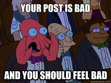 your post is bad And you should feel bad  