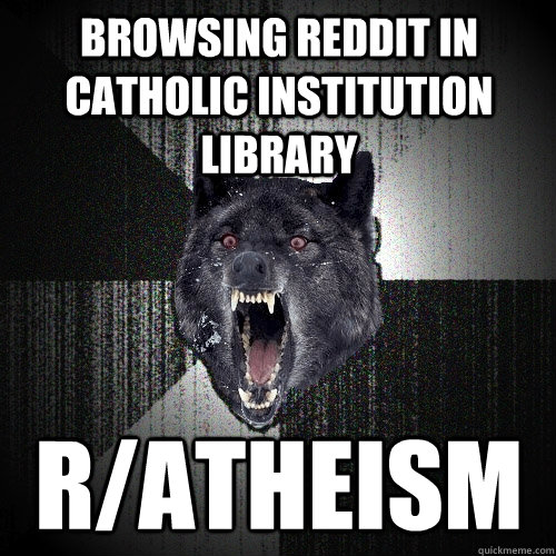 Browsing reddit in Catholic Institution library r/Atheism  Insanity Wolf