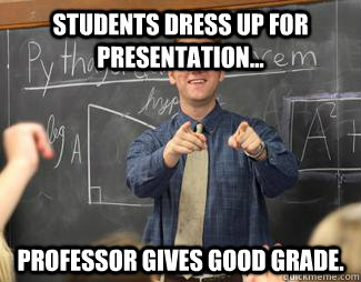 Students dress up for presentation... professor gives good grade.  Awesome High School Teacher