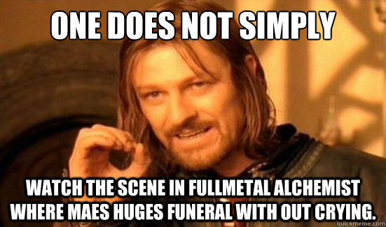 One Does Not Simply watch the scene in fullmetal alchemist where maes huges funeral with out crying.  Boromir