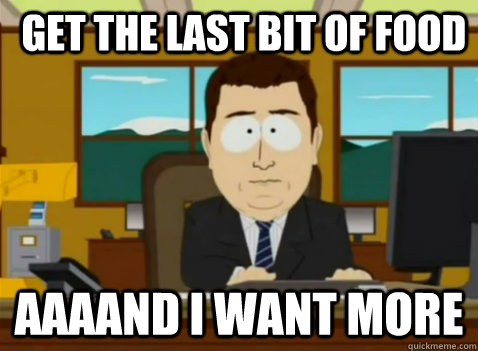 Get the last bit of food aaaand I want more  South Park Banker