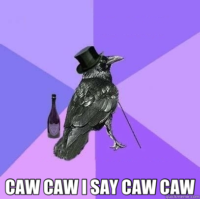  CAW CAW I SAY CAW CAW -  CAW CAW I SAY CAW CAW  Rich Raven