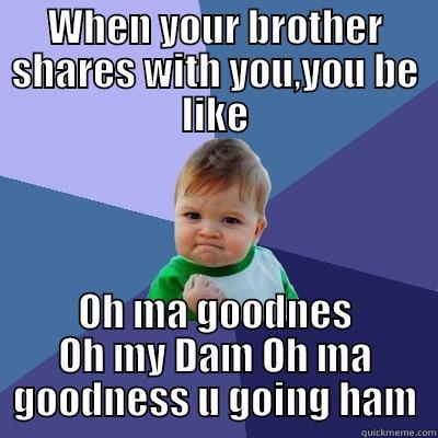 WHEN YOUR BROTHER SHARES WITH YOU,YOU BE LIKE OH MA GOODNES OH MY DAM OH MA GOODNESS U GOING HAM Success Kid