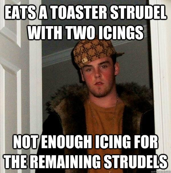 Eats a toaster strudel with two icings not enough icing for the remaining strudels  Scumbag Steve