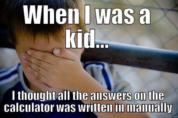 WHEN I WAS A KID... I THOUGHT ALL THE ANSWERS ON THE CALCULATOR WAS WRITTEN IN MANUALLY Confession kid