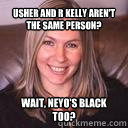 Usher and R Kelly aren't the same person? Wait, Neyo's black too?  