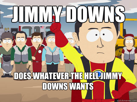 jimmy downs  does whatever the hell jimmy downs wants  Captain Hindsight