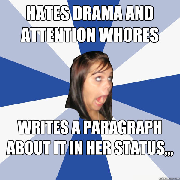 Hates drama and attention whores writes a paragraph about it in her status,,, every hour  Annoying Facebook Girl