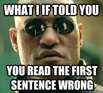What I if told you You read the first sentence wrong  What if I told you