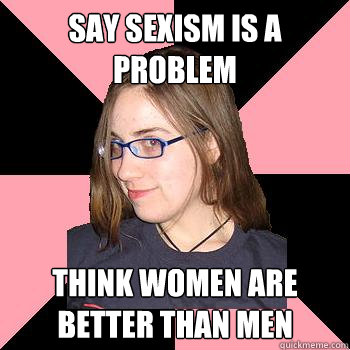 Say sexism is a problem think women are better than men - Say sexism is a problem think women are better than men  Skepchick-objectify