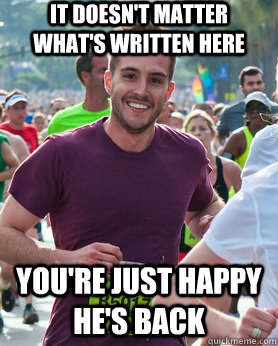 It doesn't matter what's written here You're just happy he's back  Ridiculously photogenic guy