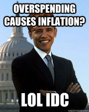 Overspending causes inflation? LOL IDC  Scumbag Obama