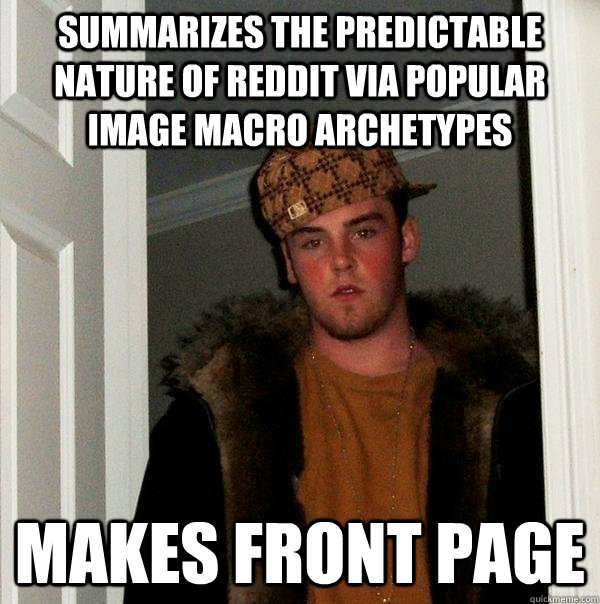 SUMMARIZES THE PREDICTABLE NATURE OF REDDIT VIA POPULAR IMAGE MACRO ARCHETYPES MAKES FRONT PAGE - SUMMARIZES THE PREDICTABLE NATURE OF REDDIT VIA POPULAR IMAGE MACRO ARCHETYPES MAKES FRONT PAGE  Scumbag Steve