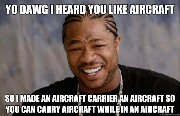 Yo dawg i heard you like aircraft So I made an aircraft carrier an aircraft so you can carry aircraft while in an aircraft - Yo dawg i heard you like aircraft So I made an aircraft carrier an aircraft so you can carry aircraft while in an aircraft  Yo Dawg Hadoop