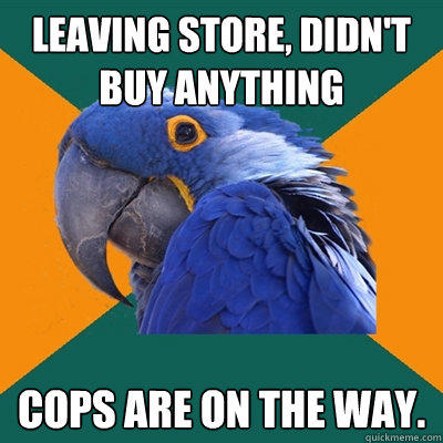 Leaving store, didn't buy anything cops are on the way. - Leaving store, didn't buy anything cops are on the way.  Paranoid Parrot